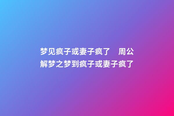 梦见疯子或妻子疯了　周公解梦之梦到疯子或妻子疯了